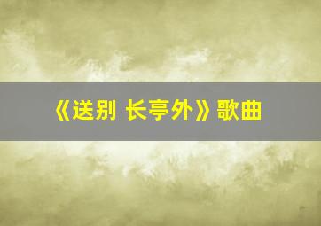 《送别 长亭外》歌曲